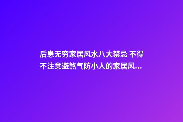 后患无穷家居风水八大禁忌 不得不注意避煞气防小人的家居风水问题